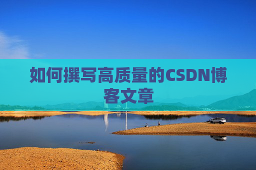 如何撰写高质量的CSDN博客文章